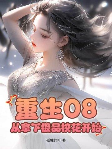 重生08:从拿下极品校花开始 重生08:从拿下极品校花开始