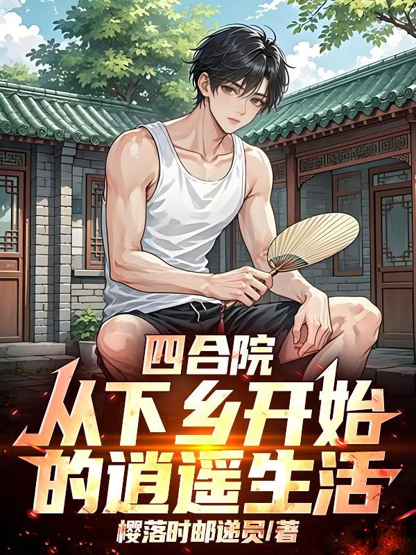 四合院:从下乡开始的逍遥生活 四合院:从下乡开始的逍遥生活